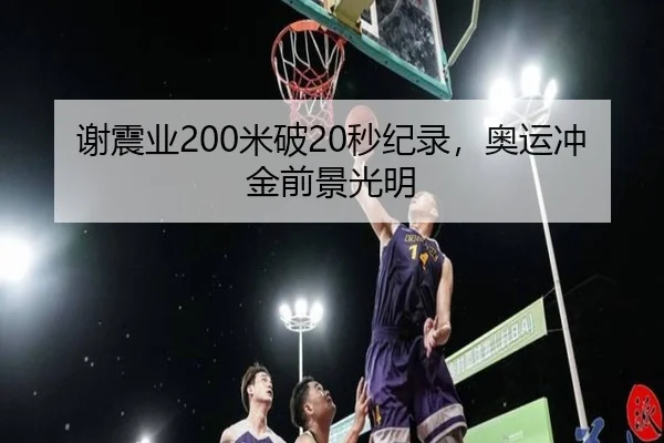 谢震业200米破20秒纪录，奥运冲金前景光明