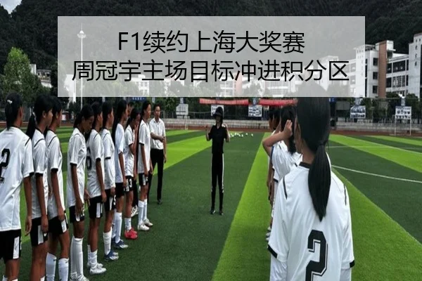 F1续约上海大奖赛 周冠宇主场目标冲进积分区