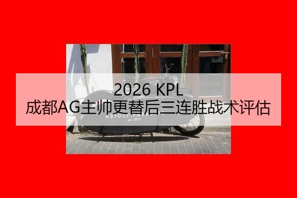 2026 KPL 成都AG主帅更替后三连胜战术评估