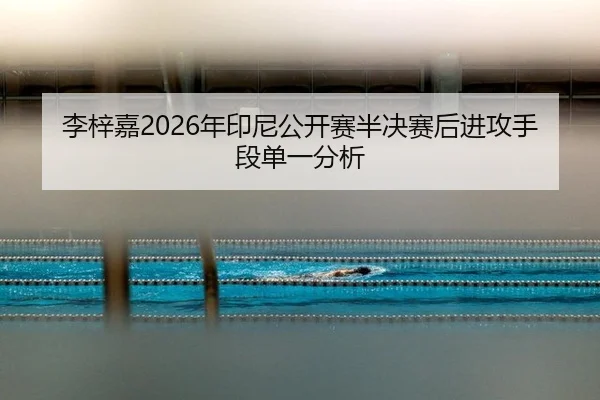 李梓嘉2026年印尼公开赛半决赛后进攻手段单一分析
