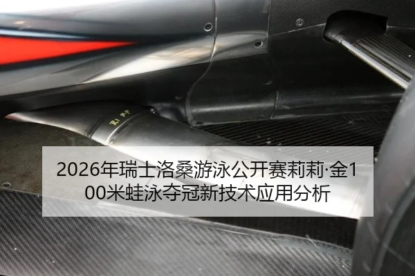 2026年瑞士洛桑游泳公开赛莉莉·金100米蛙泳夺冠新技术应用分析
