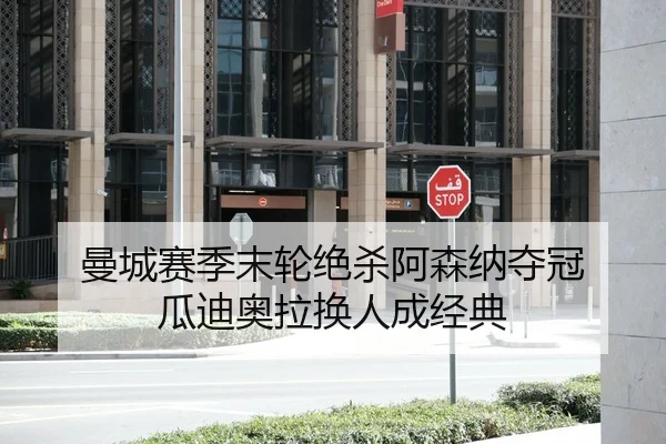 曼城赛季末轮绝杀阿森纳夺冠 瓜迪奥拉换人成经典