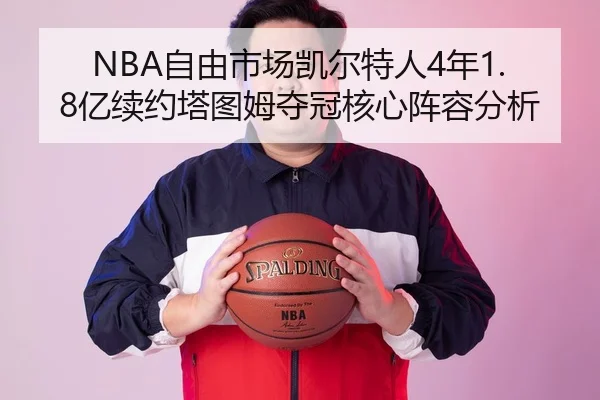 NBA自由市场凯尔特人4年1.8亿续约塔图姆夺冠核心阵容分析